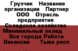 Грузчик › Название организации ­ Партнер, ООО › Отрасль предприятия ­ Складское хозяйство › Минимальный оклад ­ 1 - Все города Работа » Вакансии   . Тыва респ.